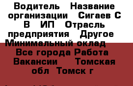 Водитель › Название организации ­ Сигаев С.В,, ИП › Отрасль предприятия ­ Другое › Минимальный оклад ­ 1 - Все города Работа » Вакансии   . Томская обл.,Томск г.